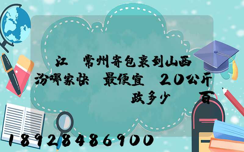 從江蘇常州寄包裹到山西臨汾哪家快遞最便宜,20公斤。郵政多少錢_百度...